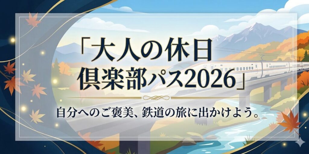 アイキャッチ画像　元駅員が2026年の大人の休日倶楽部パスの期間や発売日を徹底解説！ネット限定「特別設定」の予想や新幹線料金の比較も。