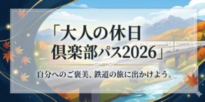 アイキャッチ画像　元駅員が2026年の大人の休日倶楽部パスの期間や発売日を徹底解説！ネット限定「特別設定」の予想や新幹線料金の比較も。