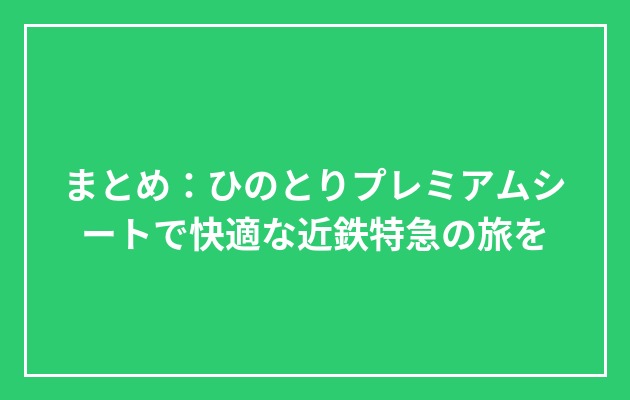 まとめ:ひのとりプレミアムシートで快適な近鉄特急の旅をの図解