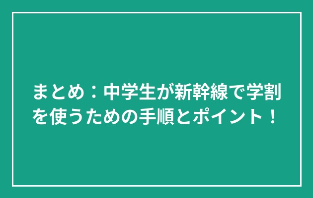 まとめ：中学生が新幹線で学割を使うための手順とポイント！の図解
