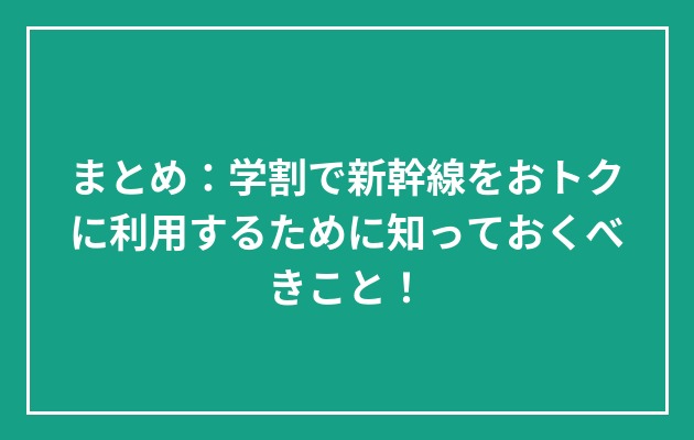 まとめ：学割で新幹線をおトクに利用するために知っておくべきこと！の図解