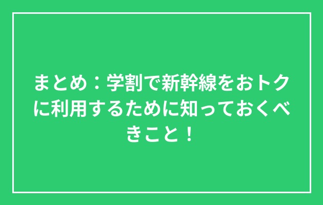 まとめ：学割で新幹線をおトクに利用するために知っておくべきこと！の図解