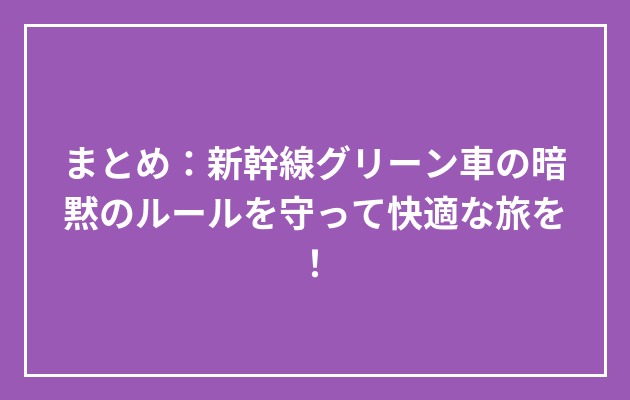 まとめ:新幹線グリーン車の暗黙のルールを守って快適な旅を!の図解