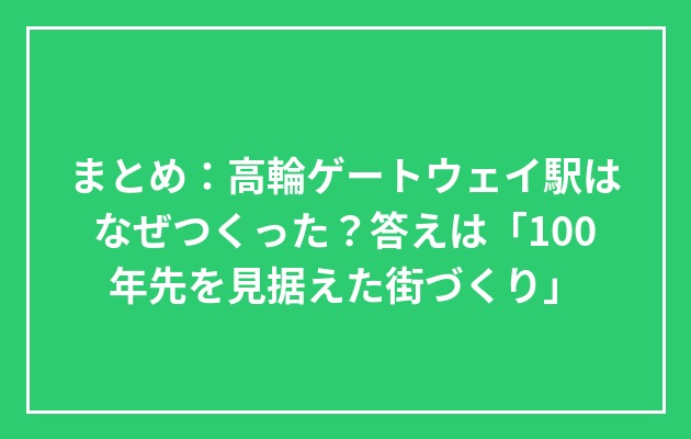 まとめ：高輪ゲートウェイ駅はなぜつくった？答えは「100年先を見据えた街づくり」の図解
